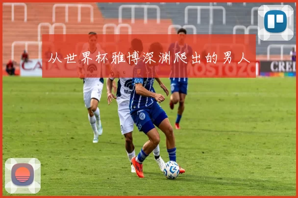从世界杯雅博深渊爬出的男人