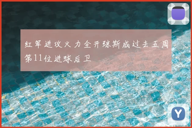 红军进攻火力全开琼斯成过去五周第11位进球后卫