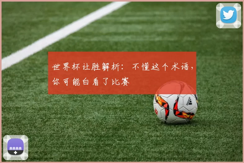世界杯让胜解析:不懂这个术语,你可能白看了比赛