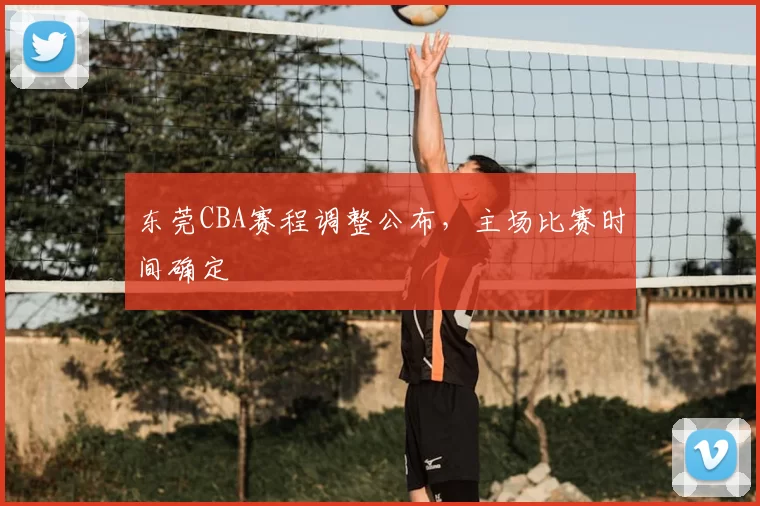 东莞CBA赛程调整公布,主场比赛时间确定
