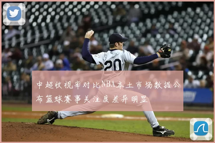 中超收视率对比NBA本土市场数据公布篮球赛事关注度差异明显