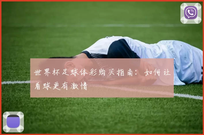 世界杯足球体彩购买指南:如何让看球更有激情