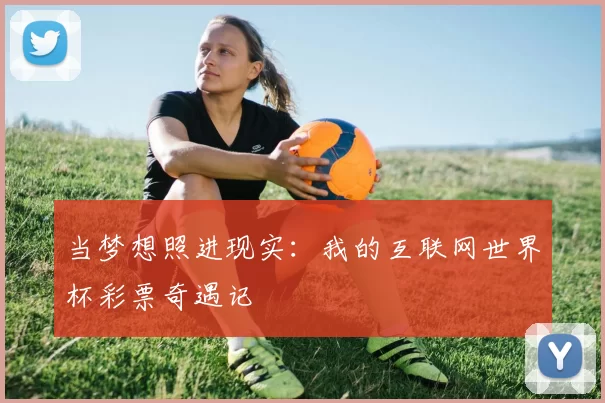 当梦想照进现实:我的互联网世界杯彩票奇遇记