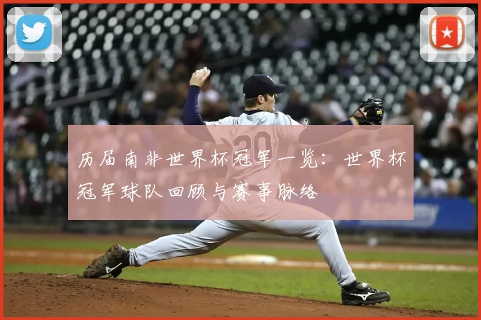 历届南非世界杯冠军一览：世界杯冠军球队回顾与赛事脉络