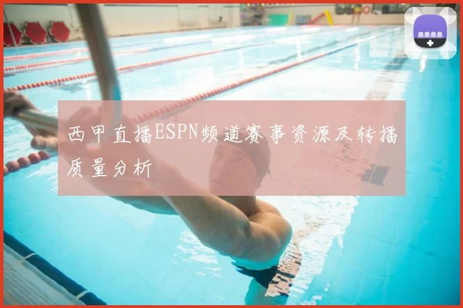 西甲直播ESPN频道赛事资源及转播质量分析