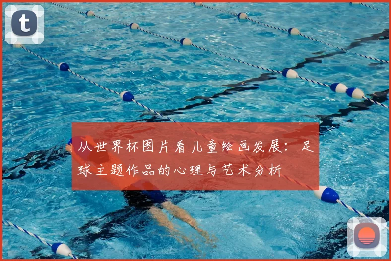 从世界杯图片看儿童绘画发展:足球主题作品的心理与艺术分析