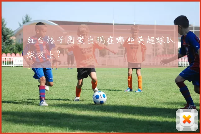 红白格子图案出现在哪些英超球队球衣上?