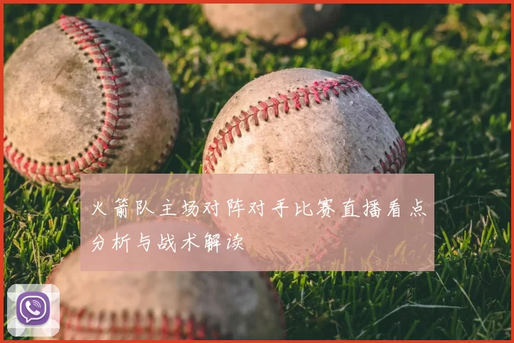 火箭队主场对阵对手比赛直播看点分析与战术解读