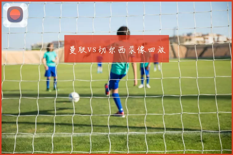 曼联vs切尔西录像回放