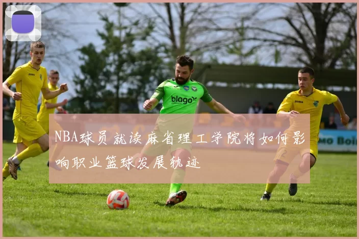 NBA球员就读麻省理工学院将如何影响职业篮球发展轨迹