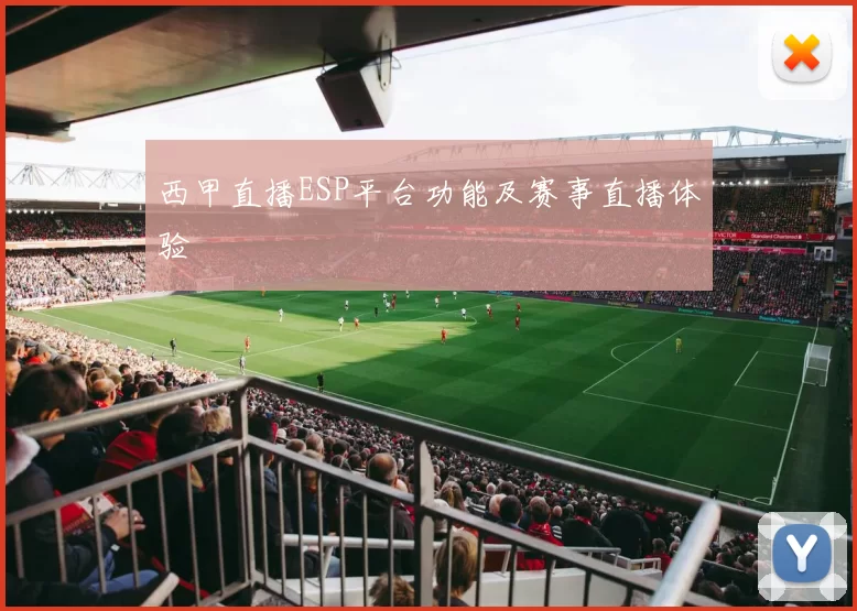 西甲直播ESP平台功能及赛事直播体验