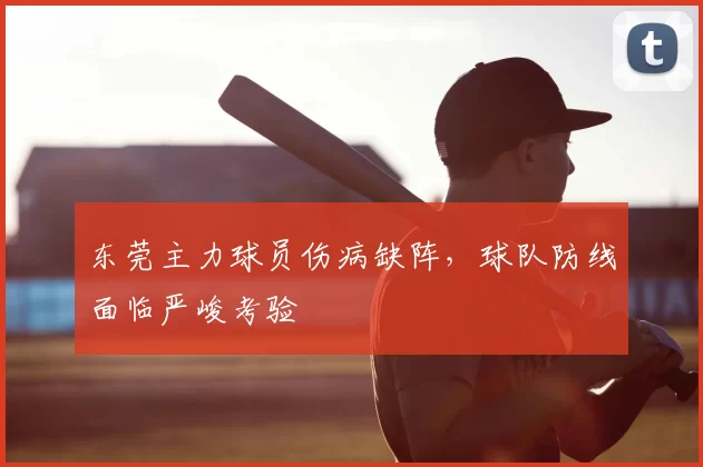 东莞主力球员伤病缺阵,球队防线面临严峻考验