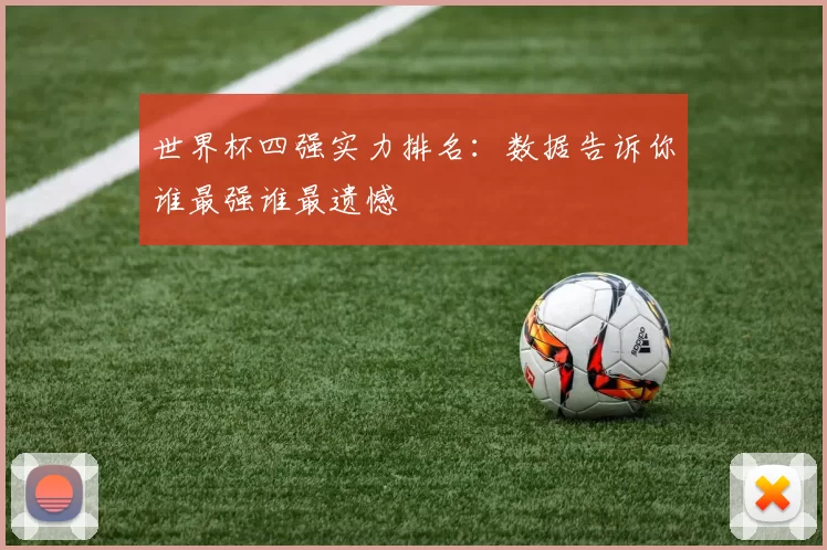 世界杯四强实力排名:数据告诉你谁最强谁最遗憾