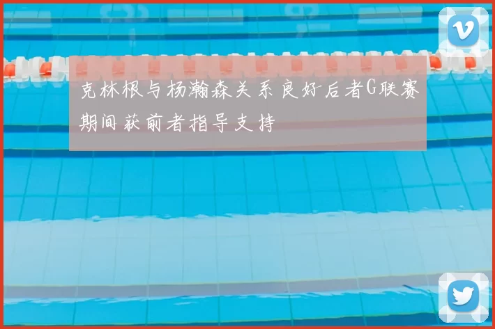 克林根与杨瀚森关系良好后者G联赛期间获前者指导支持