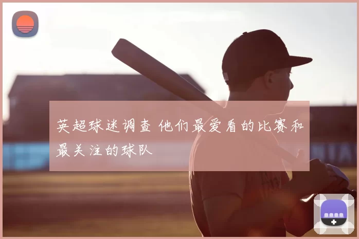 英超球迷调查 他们最爱看的比赛和最关注的球队