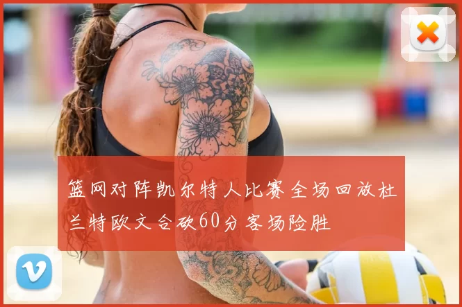 篮网对阵凯尔特人比赛全场回放杜兰特欧文合砍60分客场险胜