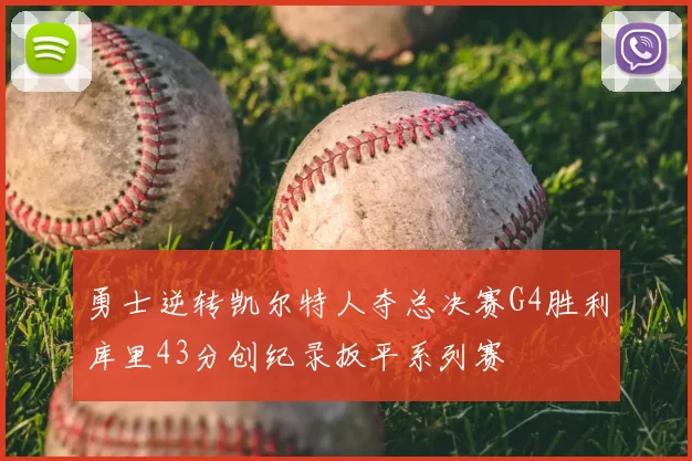 勇士逆转凯尔特人夺总决赛G4胜利库里43分创纪录扳平系列赛
