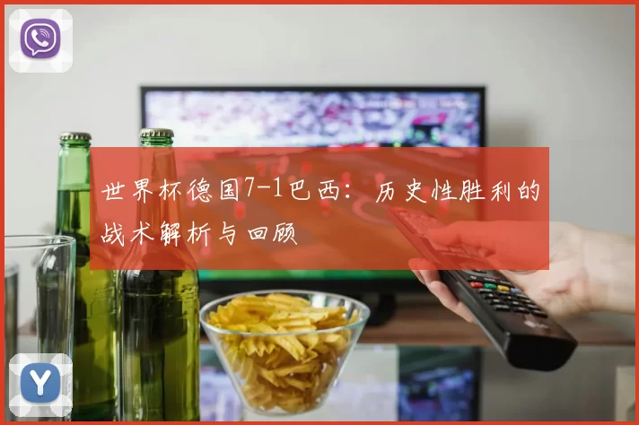 世界杯德国7-1巴西：历史性胜利的战术解析与回顾