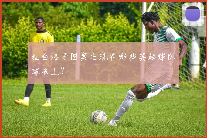 红白格子图案出现在哪些英超球队球衣上？