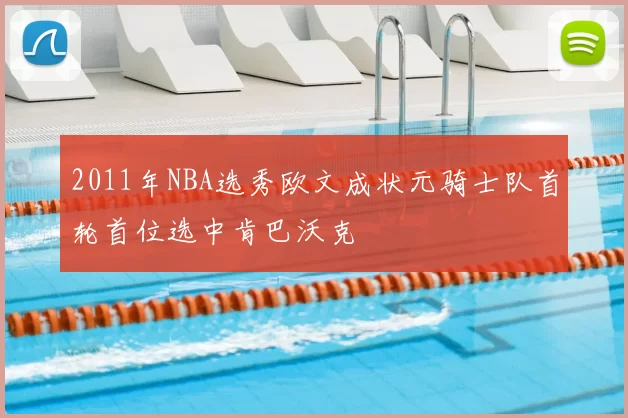 2011年NBA选秀欧文成状元骑士队首轮首位选中肯巴沃克